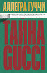 Эксмо Аллегра Гуччи "Тайна Гуччи. Правда, которая ждала своего часа" 557004 978-5-04-189608-9 
