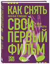 Эксмо Наталья Анатольевна Углицких "Как снять свой первый фильм. От идеи до премьеры" 557024 978-5-04-200071-3 