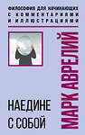 Эксмо Марк Аврелий "Наедине с собой. Философия для начинающих с комментариями и иллюстрациями" 557042 978-5-04-208715-8 