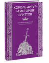 Эксмо Гальфрид Монмутский "Король Артур и история бриттов" 557143 978-5-00250-427-5 