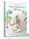 АСТ Александр Хан "Как прожить 118 лет. Подари себе молодость и долголетие!" 557213 978-5-17-171897-8 