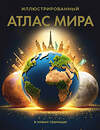 АСТ . "Иллюстрированный атлас мира (в новых границах)" 557235 978-5-17-176078-6 