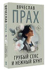 АСТ Вячеслав Прах "Грубый секс и нежный бунт" 557256 978-5-17-177951-1 