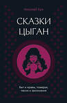АСТ Николай Кун "Сказки цыган. Быт и нравы, поверья, песни и заклинания" 558858 978-5-17-175824-0 