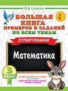 АСТ Узорова О.В. "Большая книга примеров и заданий по всем темам 3 класса. Математика. Супертренинг" 558862 978-5-17-175911-7 