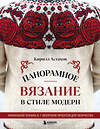 Эксмо Кирилл Астахов "Панорамное вязание в стиле модерн. Уникальная техника и 7 авторских проектов для творчества" 559875 978-5-04-200296-0 