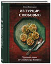 Эксмо Елена Воронцова "Из Турции с любовью. Турецкая кухня от Стамбула до Мардина" 561859 978-5-04-210228-8 