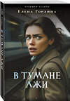 Эксмо Елена Гордина "В тумане лжи" 562760 978-5-04-220639-9 
