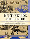 АСТ Василий Пимкин "Критическое мышление: как думать под давлением" 562814 978-5-17-176038-0 