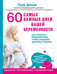 Эксмо Пьер Дюкан "60 самых важных дней вашей беременности. Как питаться будущей маме, чтобы защитить здоровье ребенка" 340979 978-5-699-94865-9 