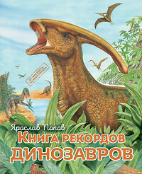 Эксмо Ярослав Попов "Книга рекордов динозавров" 341385 978-5-699-99231-7 