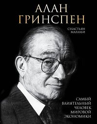 Эксмо Себастьян Маллаби "Алан Гринспен. Самый влиятельный человек мировой экономики" 341737 978-5-04-091156-1 