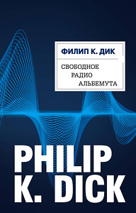 Эксмо Филип К. Дик "Свободное радио Альбемута" 342699 978-5-04-096540-3 