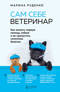 Эксмо Марина Руденко "Сам себе ветеринар. Как оказать первую помощь собаке и не пропустить симптомы болезни" 344109 978-5-04-103798-7 