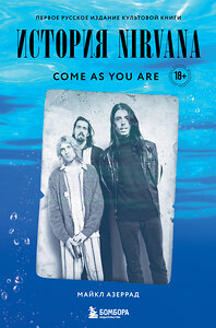 Эксмо Майкл Азеррад "Come as you are: история Nirvana, рассказанная Куртом Кобейном и записанная Майклом Азеррадом" 345932 978-5-04-110318-7 