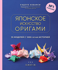 Эксмо Кадзуо Кобаяси "Японское искусство оригами. 35 моделей с 1000-летней историей" 346418 978-5-04-112056-6 
