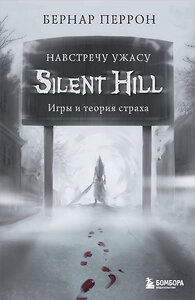 Эксмо Бернар Перрон "Silent Hill. Навстречу ужасу. Игры и теория страха" 346776 978-5-04-113046-6 