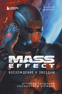 Эксмо Николя Доменг "Mass Effect: восхождение к звездам. История создания космооперы BioWare" 347690 978-5-04-115447-9 