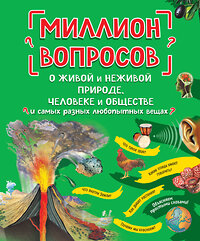 Эксмо "Миллион вопросов о живой и неживой природе, человеке и обществе и самых разных любопытных вещах" 349023 978-5-04-119016-3 