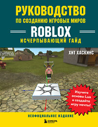 Эксмо Хит Хаскинс "Руководство по созданию игровых миров Roblox. Исчерпывающий гайд" 349711 978-5-04-121370-1 