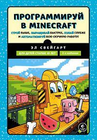 Эксмо Эл Свейгарт "Программируй в Minecraft. Строй выше, выращивай быстрее, копай глубже и автоматизируй всю скучную работу! 2-е издание" 349808 978-5-04-121476-0 