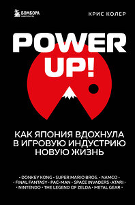 Эксмо Крис Колер "Power Up! Как Япония вдохнула в игровую индустрию новую жизнь" 349958 978-5-04-121761-7 
