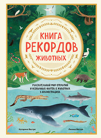 Эксмо Катарина Вестре, Линнеа Вестре "Книга рекордов животных. Увлекательный мир открытий и необычных фактов о животных в иллюстрациях" 350060 978-5-04-121962-8 