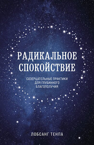 Эксмо Лобсанг Тенпа "Радикальное спокойствие. Созерцательные практики для глубинного благополучия" 350506 978-5-04-123020-3 