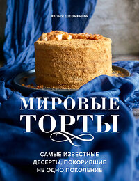 Эксмо Юлия Шевякина "Мировые торты. Самые известные десерты, покорившие не одно поколение." 351004 978-5-04-155202-2 