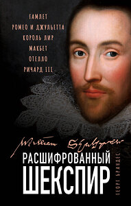 Эксмо Георг Брандес "Расшифрованный Шекспир. «Гамлет», «Ромео и Джульетта», «Король Лир», «Макбет», «Отелло», «Ричард III»" 352909 978-5-04-160409-7 