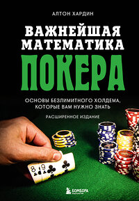Эксмо Алтон Хардин "Важнейшая математика покера. Основы безлимитного холдема, которые вам нужно знать. Расширенное издание" 355453 978-5-04-167040-5 