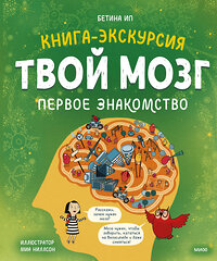 Эксмо Бетина Ип "Твой мозг. Книга-экскурсия. Первое знакомство" 356371 978-5-00195-535-1 