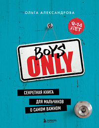 Эксмо Ольга Александрова "Boys Only. Секретная книга для мальчиков о самом важном (нов. оформление)" 356926 978-5-04-178191-0 