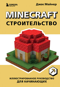 Эксмо Джек Майнер "Minecraft. Строительство. Иллюстрированное руководство для начинающих" 357157 978-5-04-172218-0 