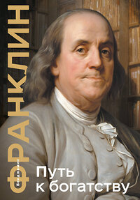 Эксмо Бенджамин Франклин "Путь к богатству. Коллекционное издание (уникальная технология с эффектом закрашенного обреза)" 359946 978-5-04-184178-2 