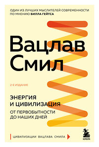 Эксмо Вацлав Смил "Энергия и цивилизация. От первобытности до наших дней. 2-е издание" 359972 978-5-04-184276-5 