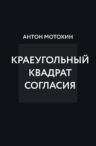 Эксмо Антон Мотохин "Краеугольный квадрат согласия" 362340 978-5-04-191572-8 
