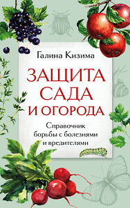 Эксмо Галина Кизима "Защита сада и огорода. Справочник борьбы с болезнями и вредителями" 363802 978-5-04-195077-4 