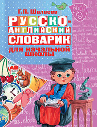 АСТ Шалаева Г.П. "Русско-английский словарик в картинках для начальной школы" 363953 978-5-17-062986-2 