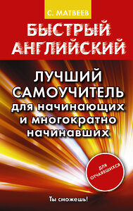 АСТ С.А. Матвеев "Быстрый английский. Лучший самоучитель для начинающих и многократно начинавших" 364113 978-5-17-089278-5 