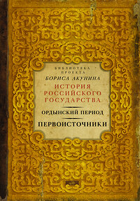 АСТ Борис Акунин "Ордынский период. Первоисточники (библиотека проекта Бориса Акунина ИРГ)" 364691 978-5-17-093334-1 