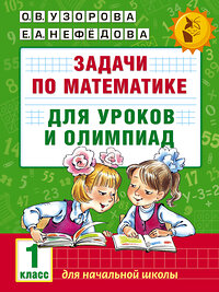 АСТ Узорова О.В., Нефедова Е.А. "Задачи по математике для уроков и олимпиад. 1 класс" 364913 978-5-17-096449-9 