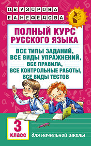 АСТ Узорова О.В., Нефёдова Е.А. "Полный курс русского языка: 3-й кл.: все типы заданий, все виды упражнений, все правила, все контрольные работы, все виды тестов" 365102 978-5-17-098648-4 