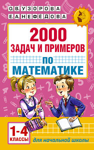 АСТ Узорова О.В,, Нефёдова Е.А. "2000 задач и примеров по математике. 1-4 классы" 365228 978-5-17-099612-4 