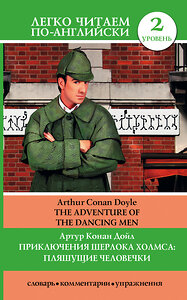 АСТ А.К. Дойл "Приключения Шерлока Холмса: Пляшущие человечки = The Adventure of the Dancing Men" 365264 978-5-17-099916-3 