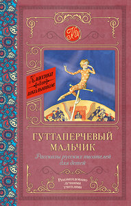 АСТ Григорович Д.В., Куприн А.И., Горький М. "Гуттаперчевый мальчик. Рассказы русских писателей для детей" 365672 978-5-17-103032-2 