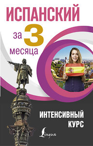 АСТ Р. А. Гонсалес, Р. Р. Алимова "Испанский за 3 месяца. Интенсивный курс" 365884 978-5-17-104453-4 