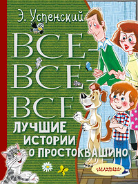 АСТ Успенский Э.Н. "Все-все-все лучшие истории о Простоквашино" 367938 978-5-17-114142-4 