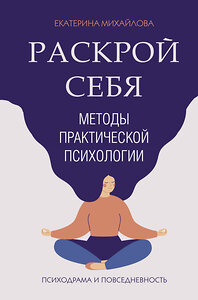 АСТ Михайлова Е. "Методы практической психологии. Раскрой себя" 369083 978-5-17-116213-9 