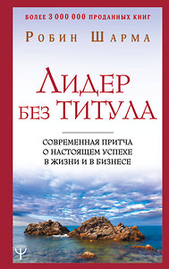 АСТ Робин Шарма "Лидер без титула. Современная притча о настоящем успехе в жизни и в бизнесе" 369495 978-5-17-117963-2 